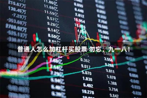 普通人怎么加杠杆买股票 勿忘，九一八！