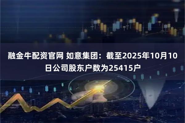 融金牛配资官网 如意集团：截至2025年10月10日公司股东户数为25415户