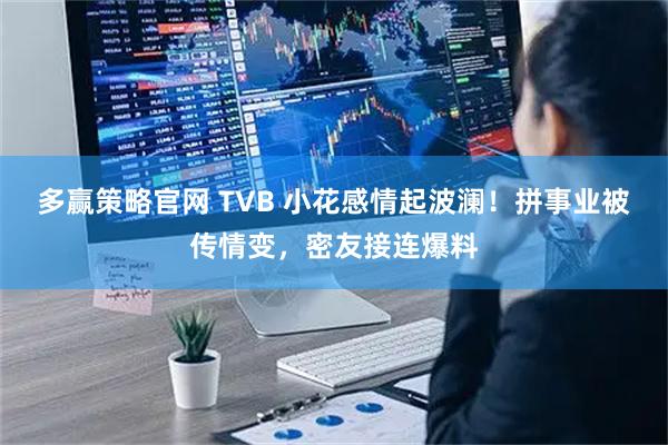 多赢策略官网 TVB 小花感情起波澜！拼事业被传情变，密友接连爆料