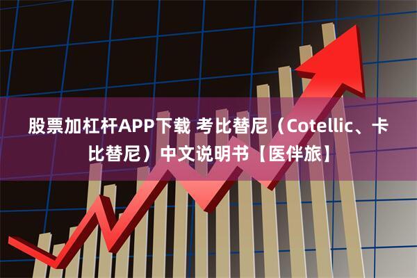 股票加杠杆APP下载 考比替尼（Cotellic、卡比替尼）中文说明书【医伴旅】
