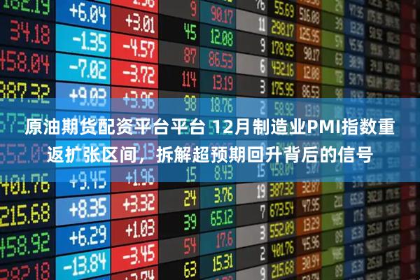 原油期货配资平台平台 12月制造业PMI指数重返扩张区间，拆解超预期回升背后的信号