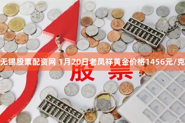 无锡股票配资网 1月20日老凤祥黄金价格1456元/克