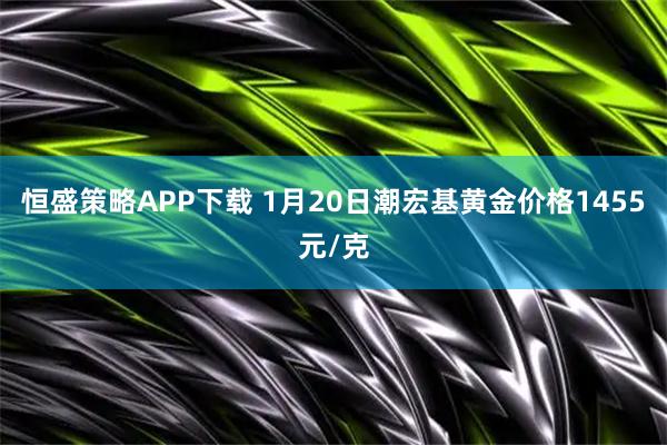 恒盛策略APP下载 1月20日潮宏基黄金价格1455元/克